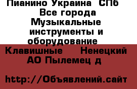 Пианино Украина. СПб. - Все города Музыкальные инструменты и оборудование » Клавишные   . Ненецкий АО,Пылемец д.